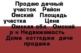 Продаю дачный участок › Район ­ Омский › Площадь участка ­ 600 › Цена ­ 70 000 - Омская обл., Омский р-н Недвижимость » Дома, коттеджи, дачи продажа   